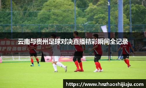 云南与贵州足球对决直播精彩瞬间全记录