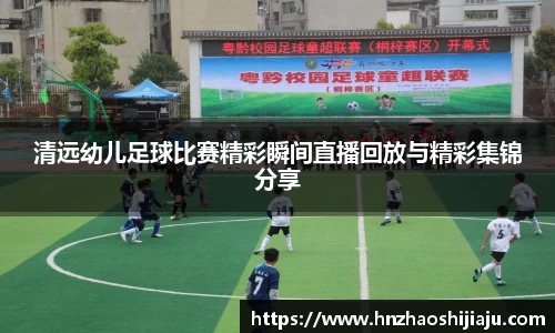 清远幼儿足球比赛精彩瞬间直播回放与精彩集锦分享