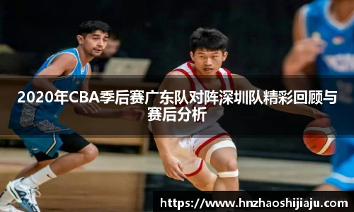 2020年CBA季后赛广东队对阵深圳队精彩回顾与赛后分析