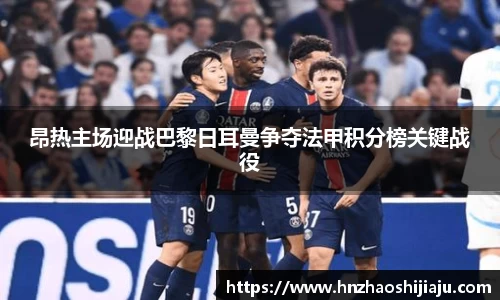 昂热主场迎战巴黎日耳曼争夺法甲积分榜关键战役