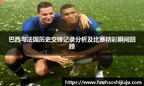 巴西与法国历史交锋记录分析及比赛精彩瞬间回顾